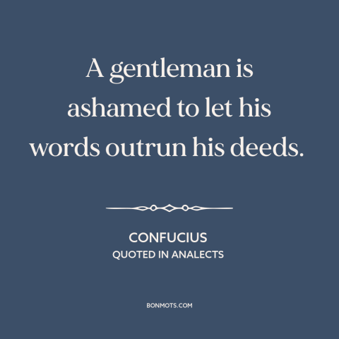 A quote by Confucius about words vs. actions: “A gentleman is ashamed to let his words outrun his deeds.”