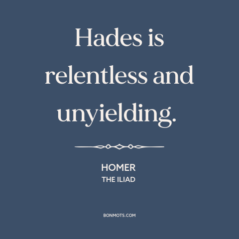 A quote by Homer about hades: “Hades is relentless and unyielding.”