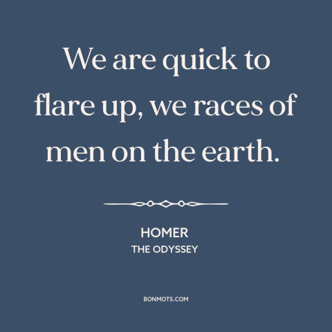 A quote by Homer about temper: “We are quick to flare up, we races of men on the earth.”