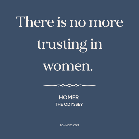 A quote by Homer about trustworthiness of women: “There is no more trusting in women.”