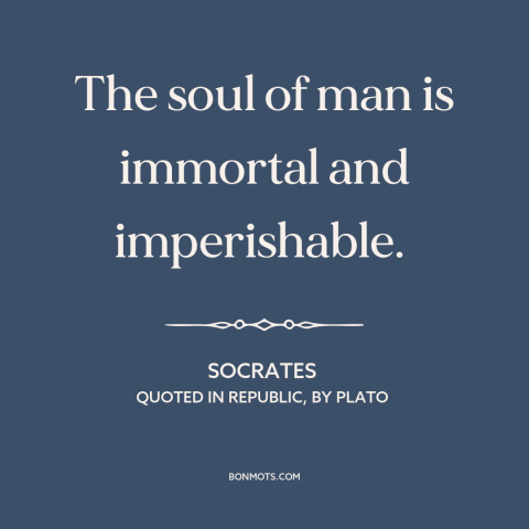 A quote by Socrates about the soul: “The soul of man is immortal and imperishable.”
