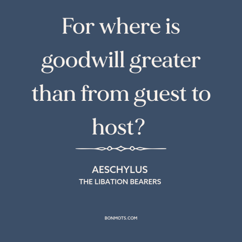 A quote by Aeschylus about hospitality: “For where is goodwill greater than from guest to host?”
