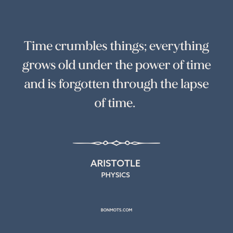 A quote by Aristotle about ravages of time: “Time crumbles things; everything grows old under the power of time and is…”