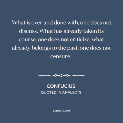 A quote by Confucius about letting go of the past: “What is over and done with, one does not discuss. What has already…”