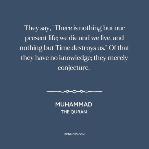 A quote by Muhammad about temporal vs. eternal: “They say, "There is nothing but our present life; we die and we live…”