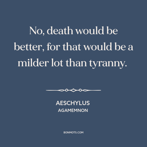 A quote by Aeschylus about tyranny: “No, death would be better, for that would be a milder lot than tyranny.”