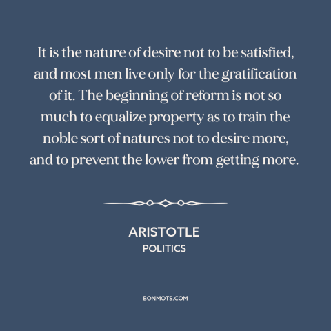 A quote by Aristotle about acquisitiveness: “It is the nature of desire not to be satisfied, and most men live…”