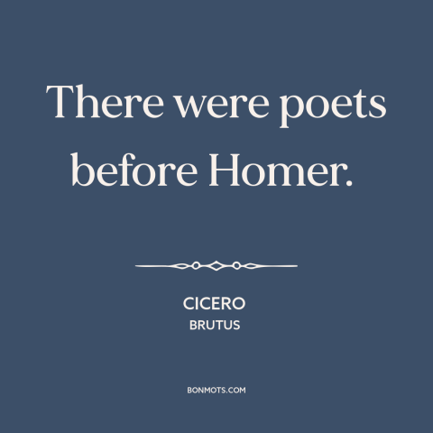 A quote by Cicero about poetry: “There were poets before Homer.”