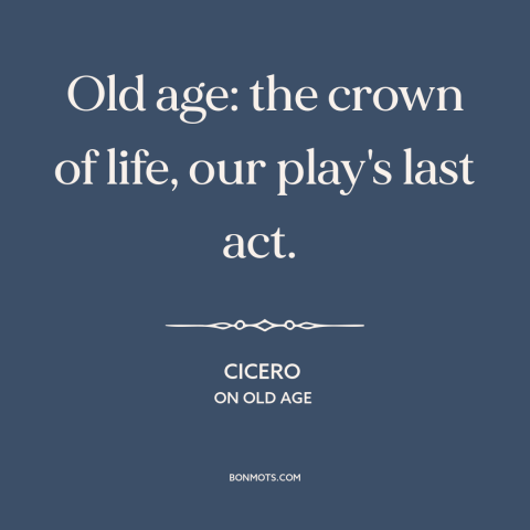 A quote by Cicero about old age: “Old age: the crown of life, our play's last act.”