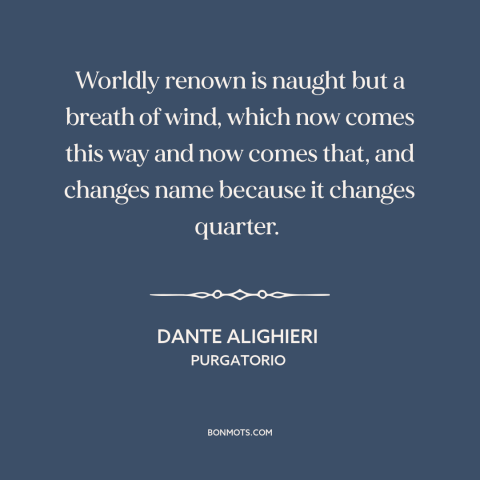 A quote by Dante Alighieri about fickleness of fame: “Worldly renown is naught but a breath of wind, which now comes this…”