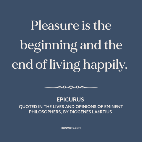 A quote by Epicurus about hedonism: “Pleasure is the beginning and the end of living happily.”