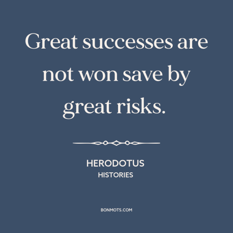 A quote by Herodotus about no risk it no biscuit: “Great successes are not won save by great risks.”