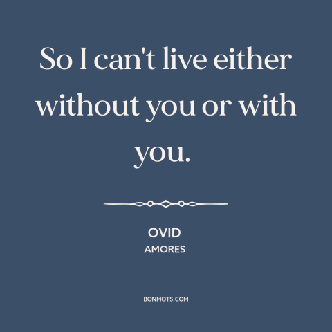 A quote by Ovid about relationship challenges: “So I can't live either without you or with you.”