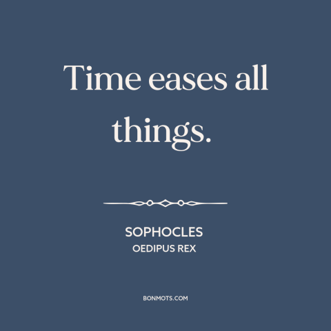 A quote by Sophocles about effects of time: “Time eases all things.”