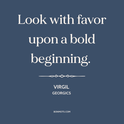 A quote by Virgil about taking risks: “Look with favor upon a bold beginning.”