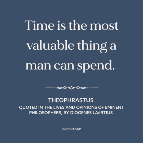 A quote by Theophrastus about value of time: “Time is the most valuable thing a man can spend.”