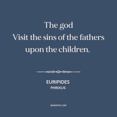 A quote by Euripides about collective guilt: “The god Visit the sins of the fathers upon the children.”