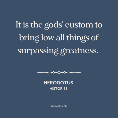 A quote by Artabanus about regression to the mean: “It is the gods' custom to bring low all things of surpassing greatness.”