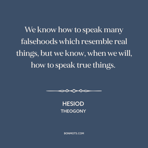 A quote by Hesiod about lying: “We know how to speak many falsehoods which resemble real things, but we know…”