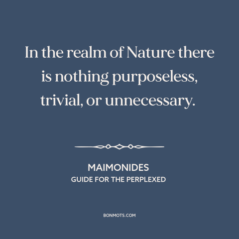 A quote by Maimonides about efficiency of nature: “In the realm of Nature there is nothing purposeless, trivial, or…”