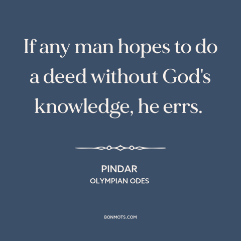 A quote by Pindar about god's omniscience: “If any man hopes to do a deed without God's knowledge, he errs.”