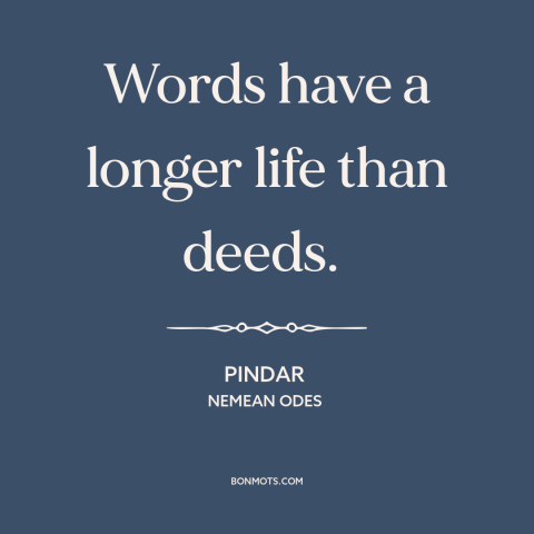 A quote by Pindar about words vs. actions: “Words have a longer life than deeds.”