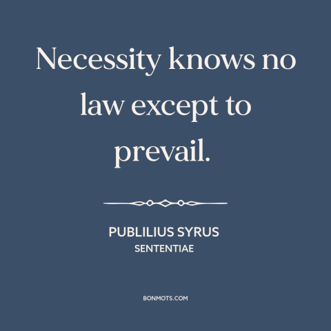 A quote by Publilius Syrus about necessity: “Necessity knows no law except to prevail.”