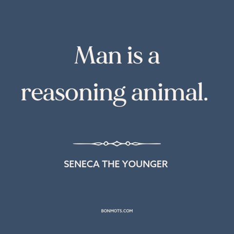 A quote by Seneca the Younger about nature of man: “Man is a reasoning animal.”