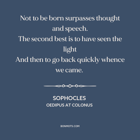 A quote by Sophocles about being born: “Not to be born surpasses thought and speech. The second best is to have…”