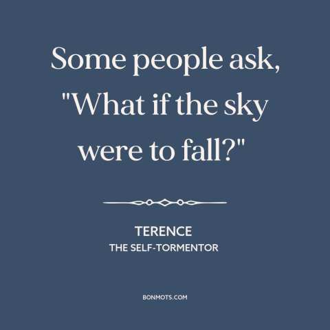 A quote by Terence about pessimism: “Some people ask, "What if the sky were to fall?"”