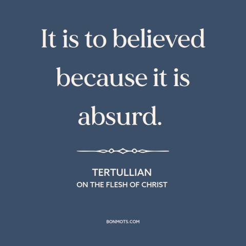 A quote by Tertullian about christianity: “It is to believed because it is absurd.”