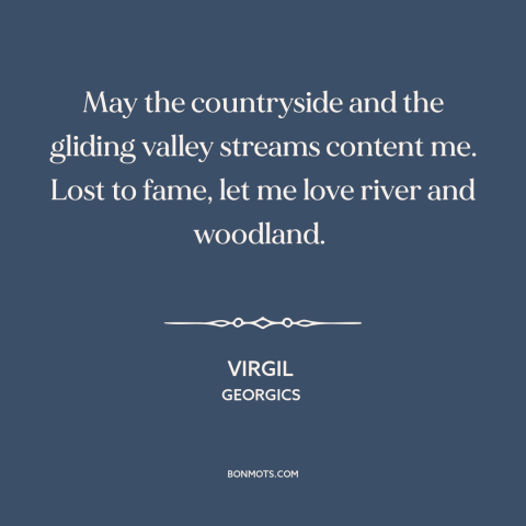 A quote by Virgil about rural life: “May the countryside and the gliding valley streams content me. Lost to fame, let…”