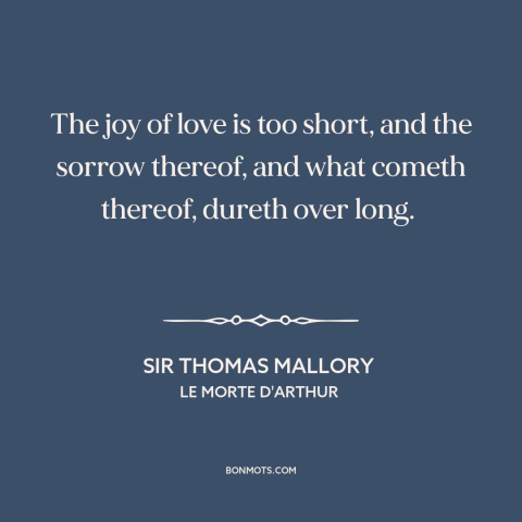 A quote by Sir Thomas Mallory about downsides of love: “The joy of love is too short, and the sorrow thereof, and what…”