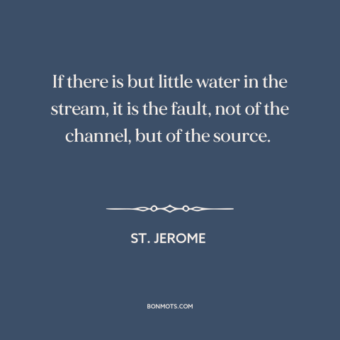A quote by St. Jerome about assigning blame: “If there is but little water in the stream, it is the fault, not…”