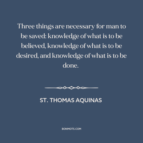 A quote by St. Thomas Aquinas about salvation: “Three things are necessary for man to be saved: knowledge of what is to…”