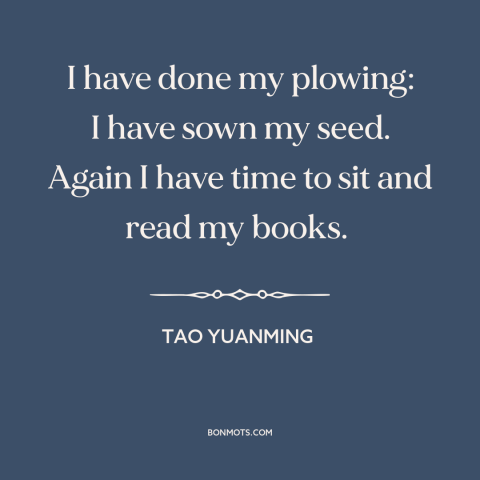 A quote by Tao Yuanming about leisure: “I have done my plowing: I have sown my seed. Again I have time…”