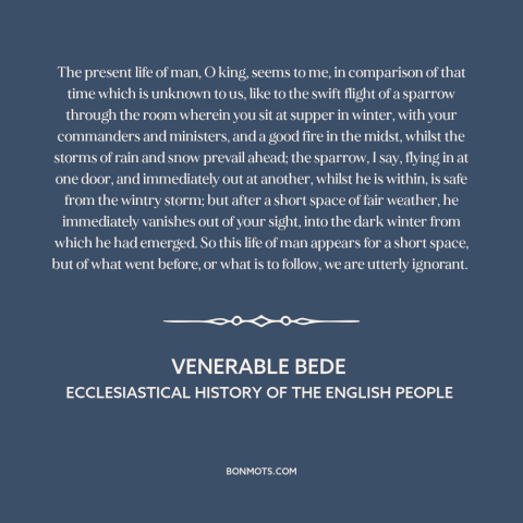 A quote by Venerable Bede about ephemeral nature of life: “The present life of man, O king, seems to me, in comparison of…”