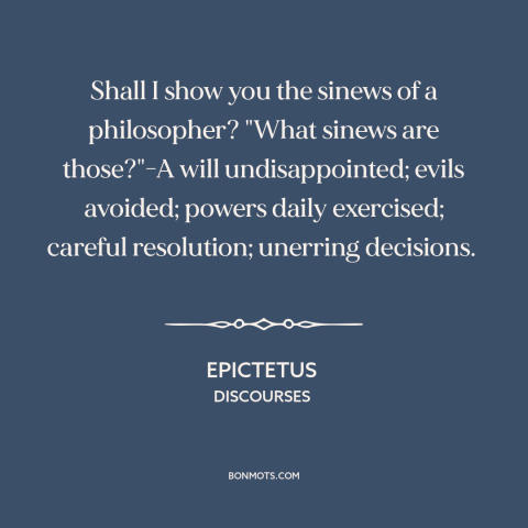 A quote by Epictetus about philosophers: “Shall I show you the sinews of a philosopher? "What sinews are those?"-A will…”