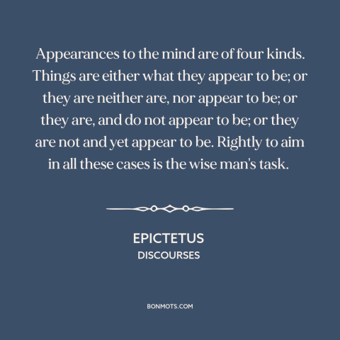 A quote by Epictetus about appearance vs. reality: “Appearances to the mind are of four kinds. Things are either what…”