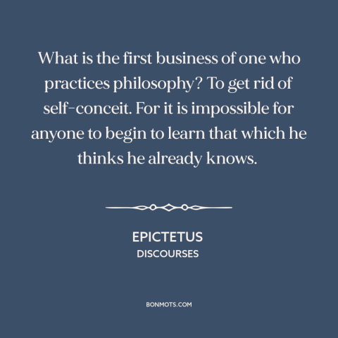 A quote by Epictetus about intellectual humility: “What is the first business of one who practices philosophy? To get rid…”