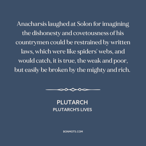 A quote by Anacharsis about nature of law: “Anacharsis laughed at Solon for imagining the dishonesty and covetousness…”