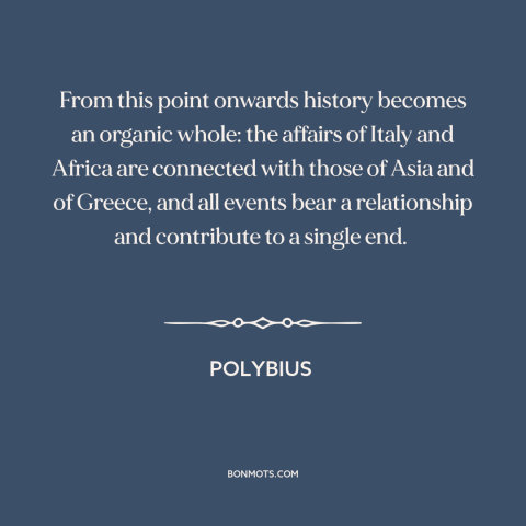 A quote by Polybius about globalization: “From this point onwards history becomes an organic whole: the affairs of Italy…”