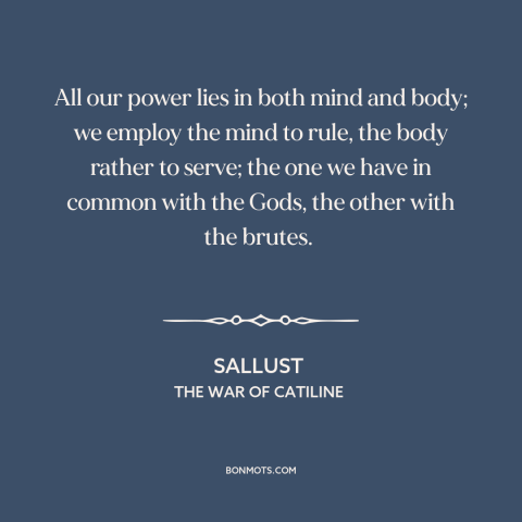 A quote by Sallust about mind and body: “All our power lies in both mind and body; we employ the mind to rule, the…”