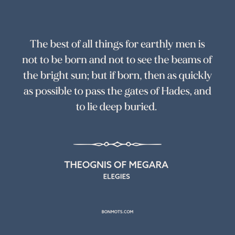 A quote by Theognis of Megara about being born: “The best of all things for earthly men is not to be born and…”