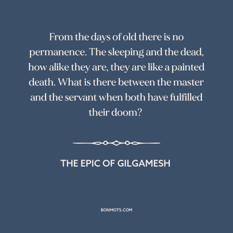 A quote from The Epic of Gilgamesh about impermanence: “From the days of old there is no permanence. The sleeping and…”