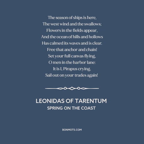 A quote by Leonidas of Tarentum about spring: “The season of ships is here, The west wind and the swallows; Flowers in…”