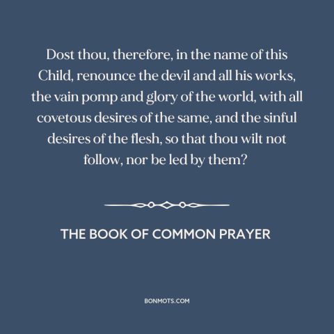 A quote from The Book of Common Prayer about baptism: “Dost thou, therefore, in the name of this Child, renounce the…”