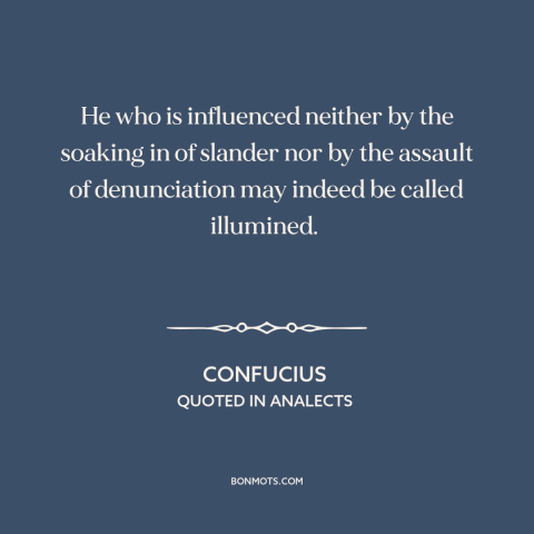 A quote by Confucius about criticism from others: “He who is influenced neither by the soaking in of slander nor by the…”