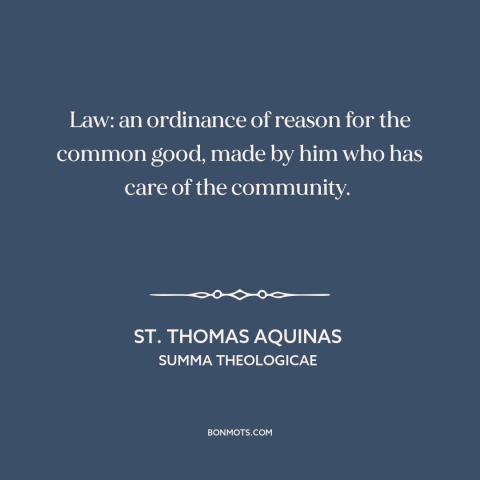 A quote by St. Thomas Aquinas about nature of law: “Law: an ordinance of reason for the common good, made by him who has…”