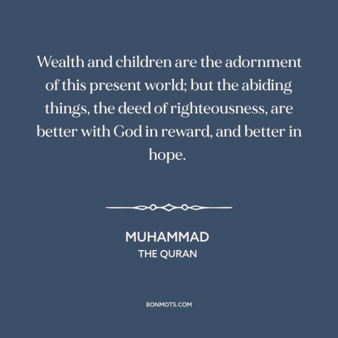 A quote by Muhammad about doing the right thing: “Wealth and children are the adornment of this present world; but…”